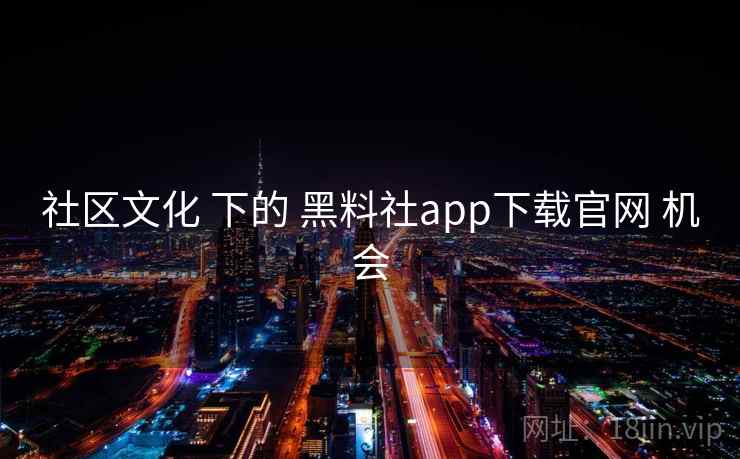 社区文化 下的 黑料社app下载官网 机会