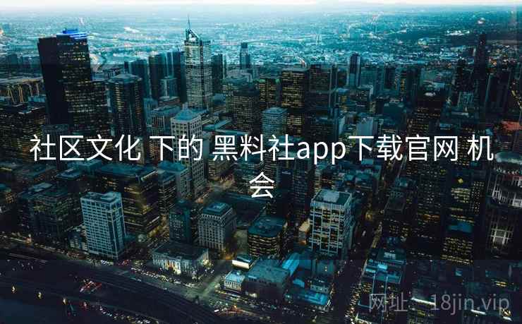 社区文化 下的 黑料社app下载官网 机会