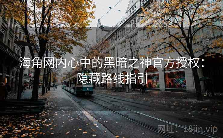 海角网内心中的黑暗之神官方授权：隐藏路线指引