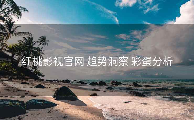 红桃影视官网 趋势洞察 彩蛋分析