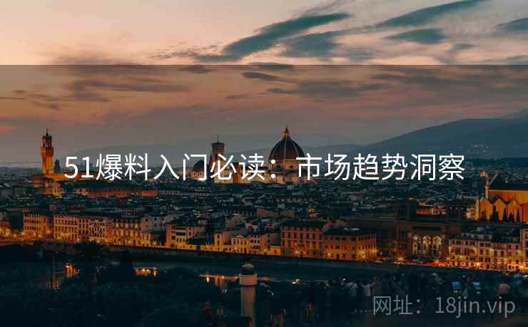 51爆料入门必读：市场趋势洞察