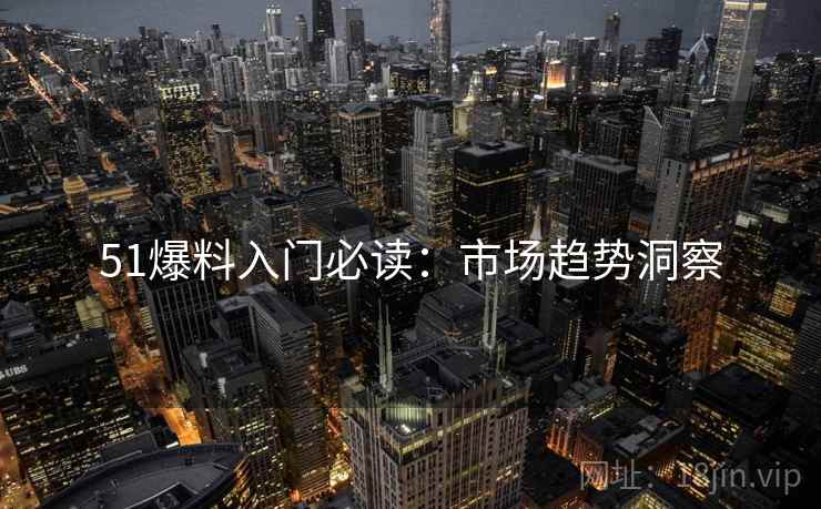 51爆料入门必读：市场趋势洞察