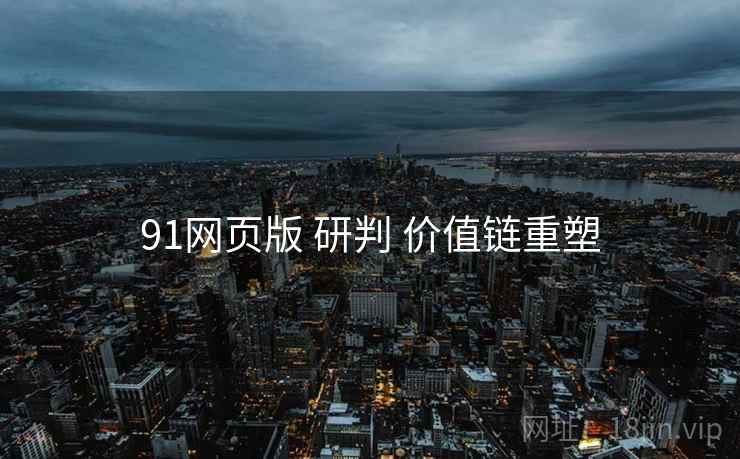 91网页版 研判 价值链重塑