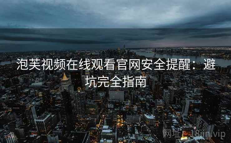 泡芙视频在线观看官网安全提醒：避坑完全指南