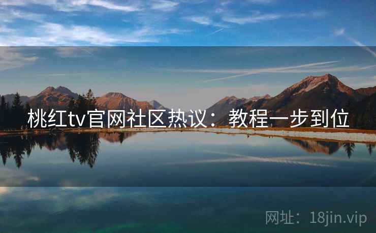 桃红tv官网社区热议：教程一步到位