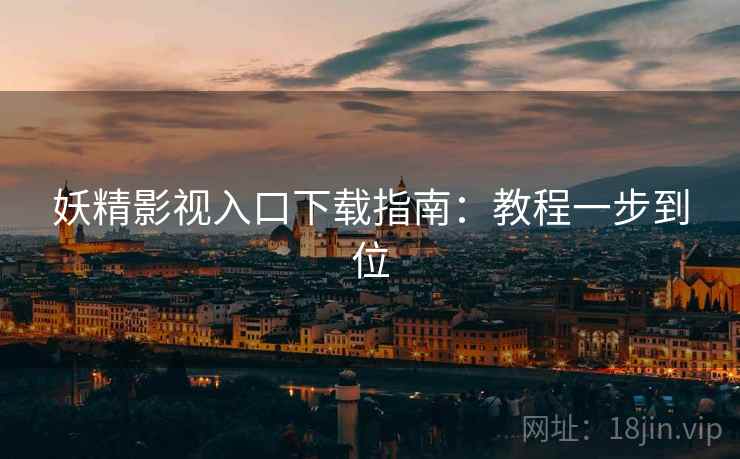 妖精影视入口下载指南：教程一步到位