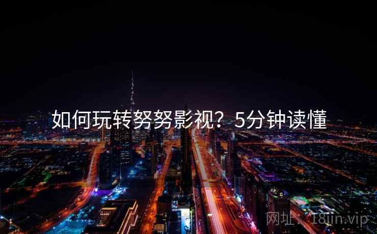 如何玩转努努影视？5分钟读懂