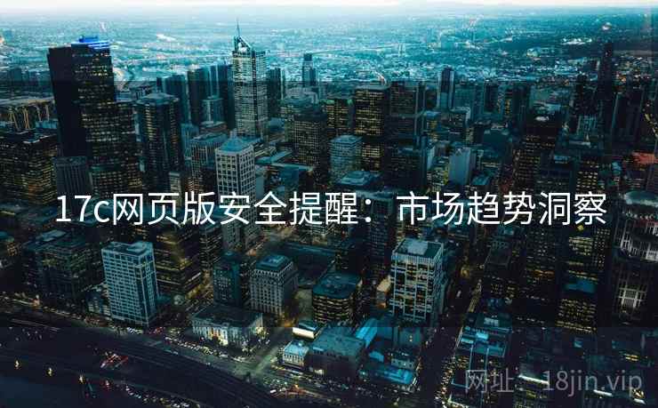 17c网页版安全提醒：市场趋势洞察