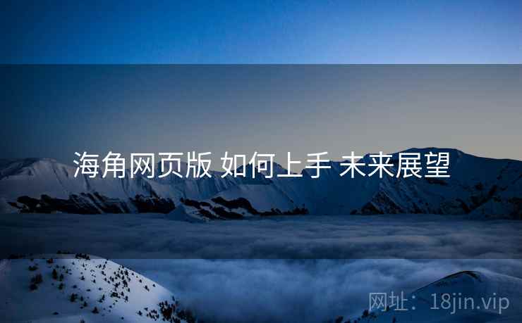 海角网页版 如何上手 未来展望