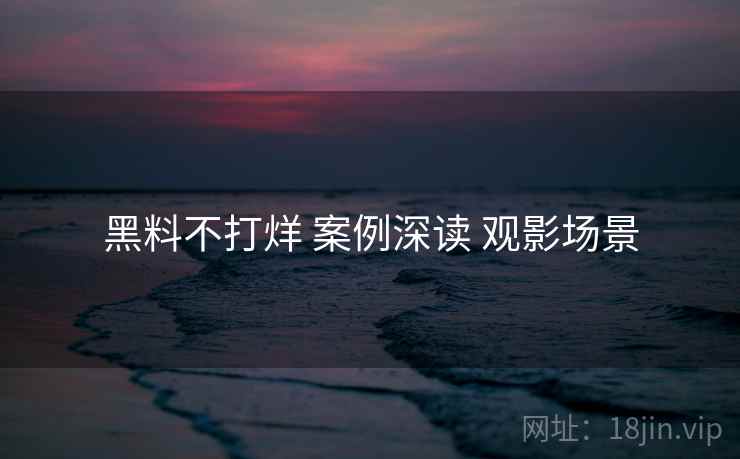 黑料不打烊 案例深读 观影场景