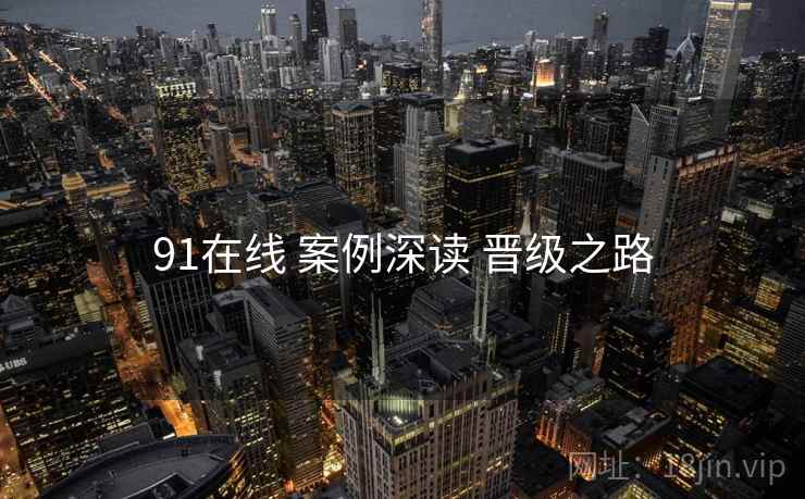 91在线 案例深读 晋级之路