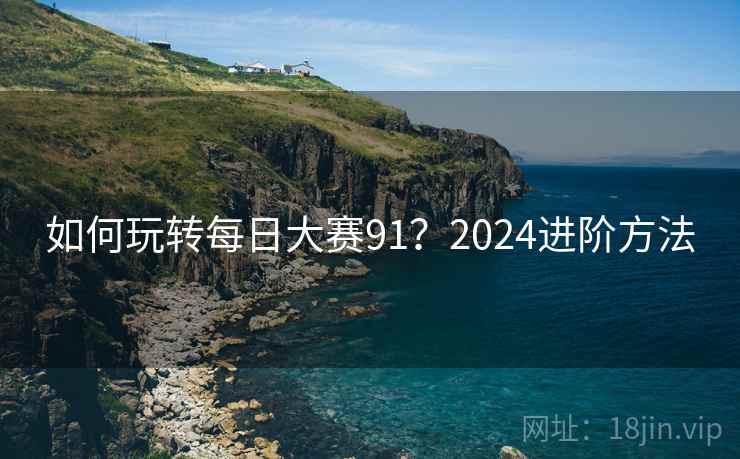 如何玩转每日大赛91？2024进阶方法
