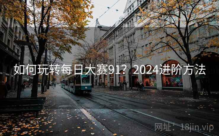 如何玩转每日大赛91？2024进阶方法