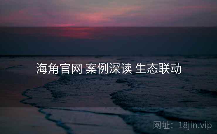 海角官网 案例深读 生态联动