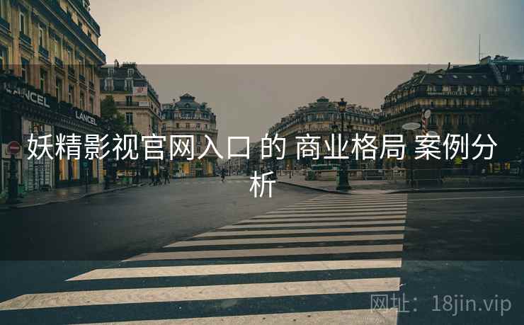 妖精影视官网入口 的 商业格局 案例分析