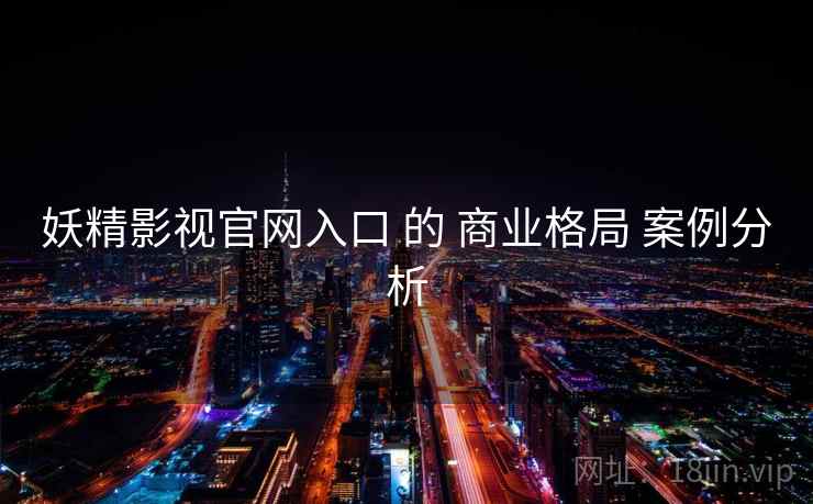 妖精影视官网入口 的 商业格局 案例分析