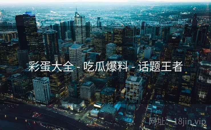彩蛋大全 - 吃瓜爆料 - 话题王者