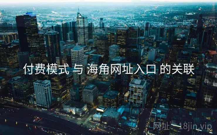 付费模式 与 海角网址入口 的关联