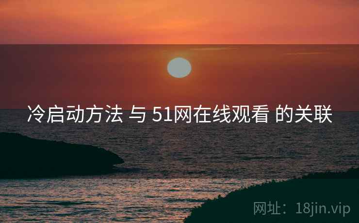 冷启动方法 与 51网在线观看 的关联