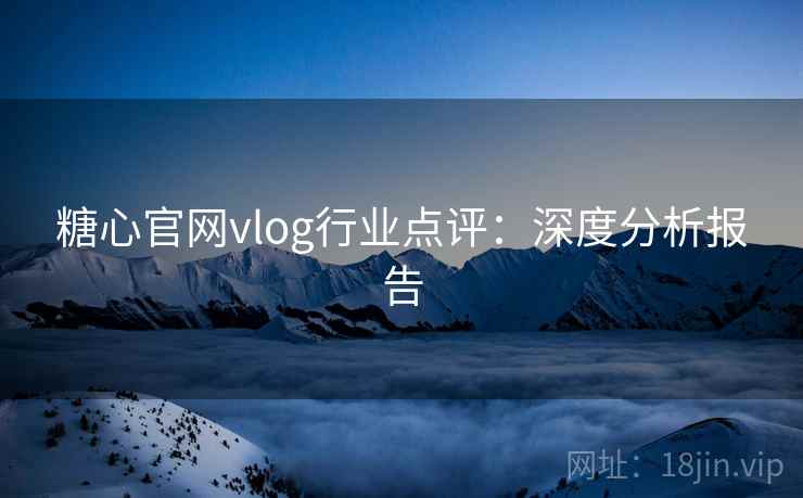 糖心官网vlog行业点评：深度分析报告