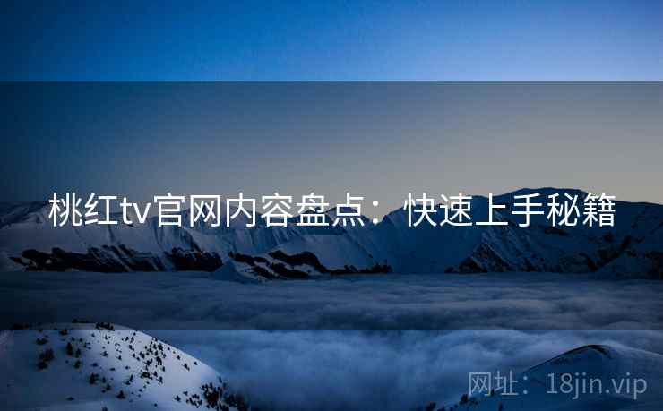 桃红tv官网内容盘点：快速上手秘籍
