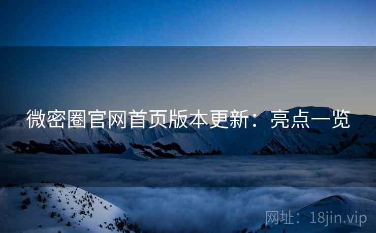 微密圈官网首页版本更新：亮点一览