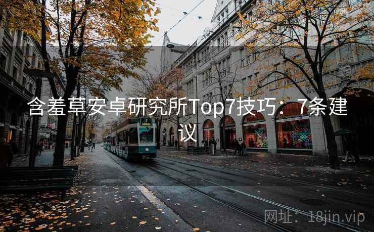 含羞草安卓研究所Top7技巧：7条建议
