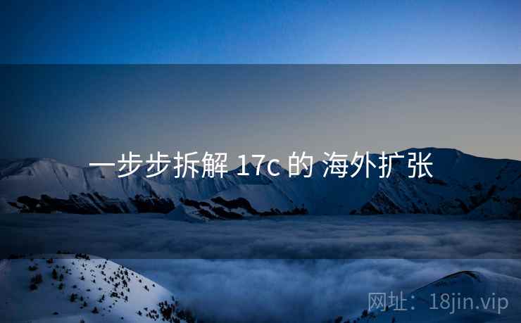 一步步拆解 17c 的 海外扩张