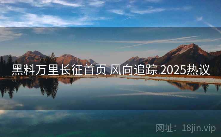 黑料万里长征首页 风向追踪 2025热议