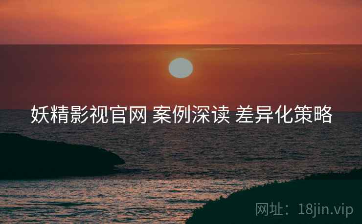 妖精影视官网 案例深读 差异化策略