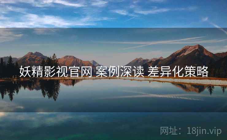 妖精影视官网 案例深读 差异化策略