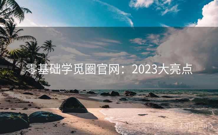 零基础学觅圈官网：2023大亮点