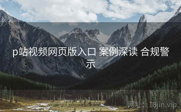 p站视频网页版入口 案例深读 合规警示