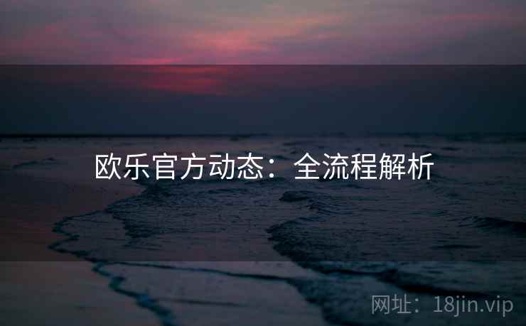欧乐官方动态：全流程解析