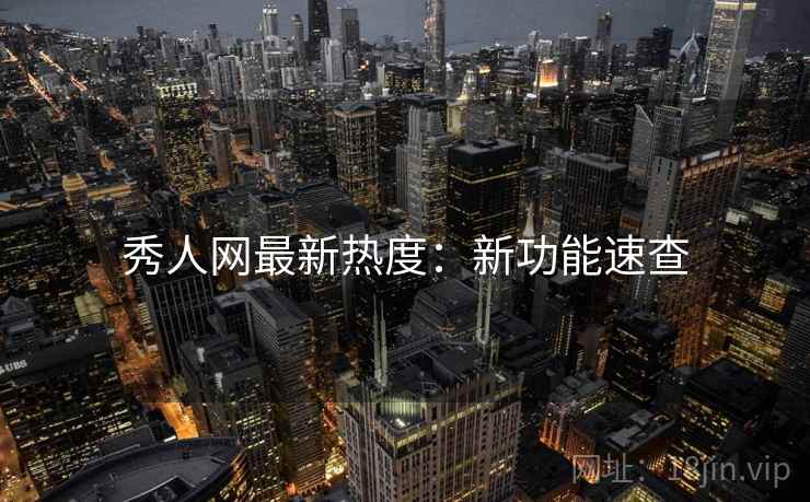 秀人网最新热度：新功能速查