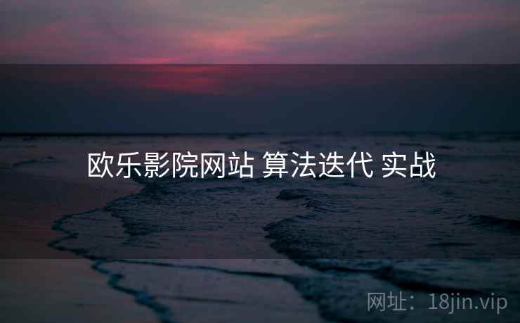 欧乐影院网站 算法迭代 实战