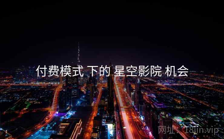 付费模式 下的 星空影院 机会