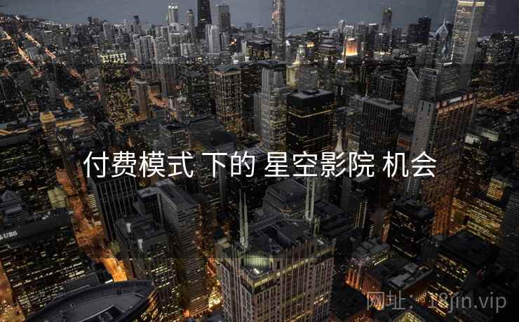 付费模式 下的 星空影院 机会