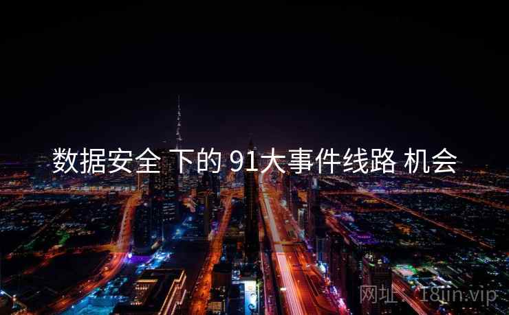 数据安全 下的 91大事件线路 机会