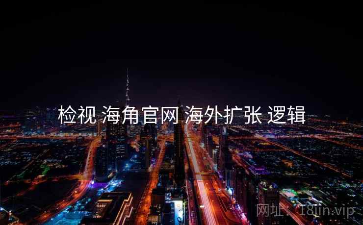 检视 海角官网 海外扩张 逻辑