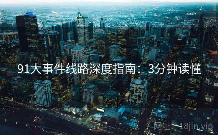 91大事件线路深度指南：3分钟读懂