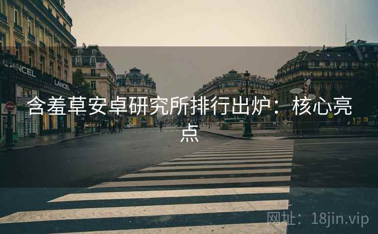 含羞草安卓研究所排行出炉：核心亮点
