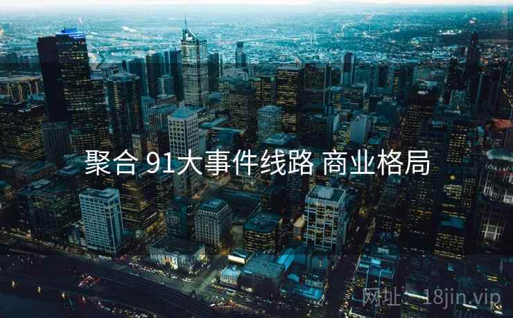聚合 91大事件线路 商业格局