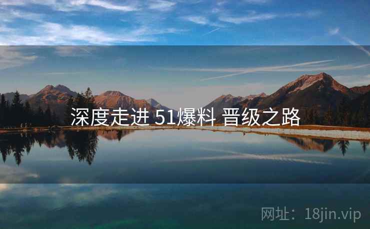 深度走进 51爆料 晋级之路