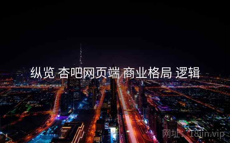 纵览 杏吧网页端 商业格局 逻辑