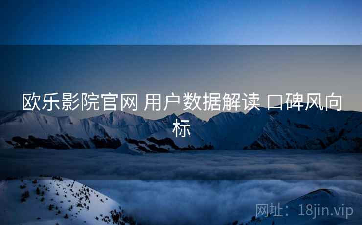 欧乐影院官网 用户数据解读 口碑风向标