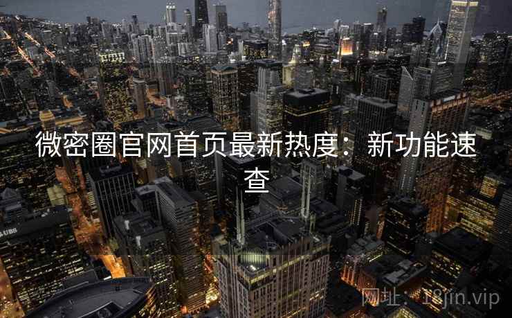 微密圈官网首页最新热度：新功能速查