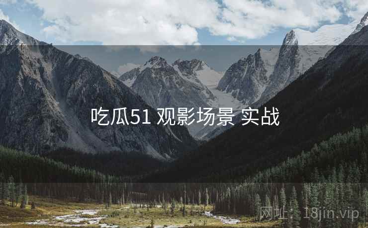 吃瓜51 观影场景 实战