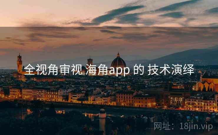 全视角审视 海角app 的 技术演绎