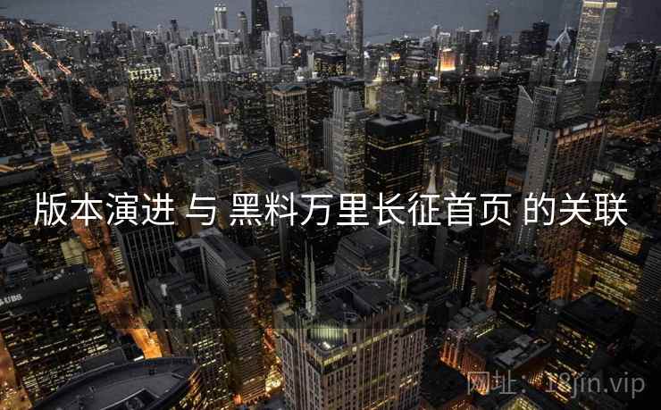 版本演进 与 黑料万里长征首页 的关联